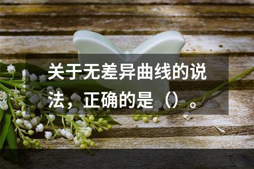 关于无差异曲线的说法，正确的是（）。