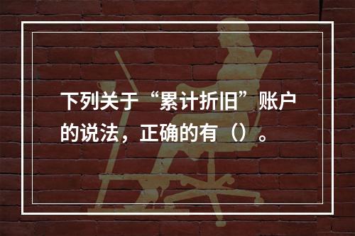 下列关于“累计折旧”账户的说法，正确的有（）。