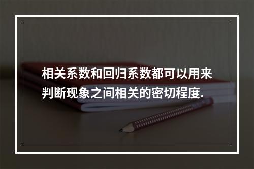 相关系数和回归系数都可以用来判断现象之间相关的密切程度.