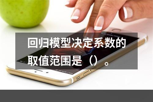 回归模型决定系数的取值范围是（）。