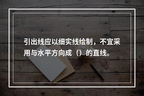 引出线应以细实线绘制，不宜采用与水平方向成（）的直线。