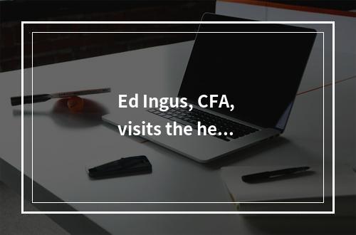 Ed Ingus, CFA, visits the hea