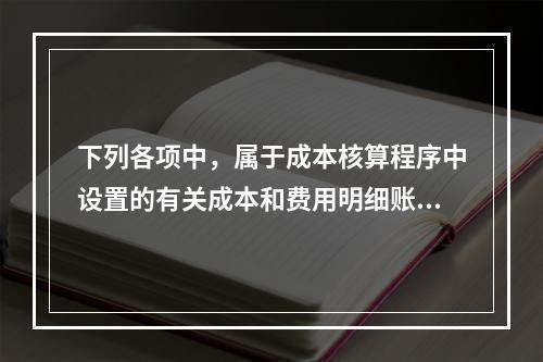 下列各项中，属于成本核算程序中设置的有关成本和费用明细账的有