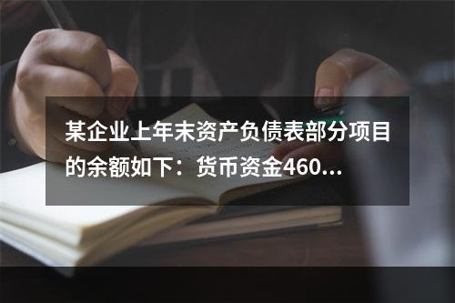 某企业上年末资产负债表部分项目的余额如下：货币资金46000