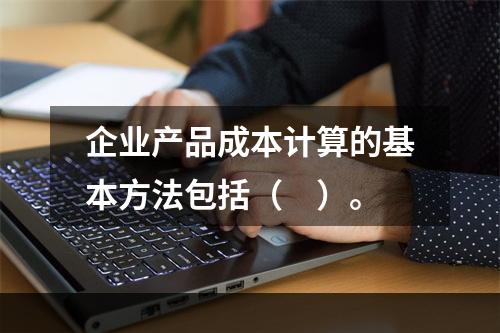 企业产品成本计算的基本方法包括（　）。