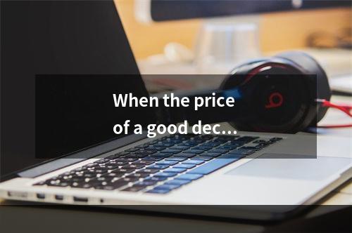 When the price of a good decr