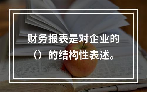 财务报表是对企业的（）的结构性表述。