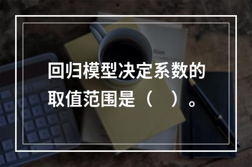 回归模型决定系数的取值范围是（　）。