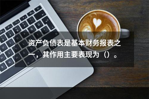 资产负债表是基本财务报表之一，其作用主要表现为（）。