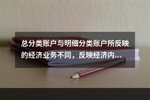 总分类账户与明细分类账户所反映的经济业务不同，反映经济内容的