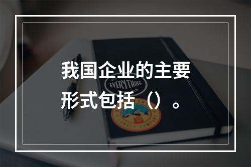 我国企业的主要形式包括（）。