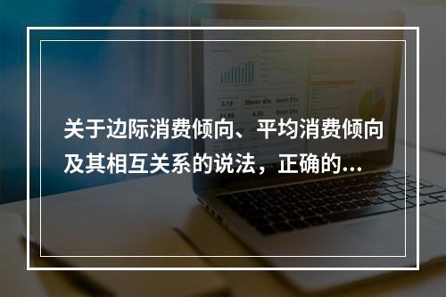 关于边际消费倾向、平均消费倾向及其相互关系的说法，正确的是（