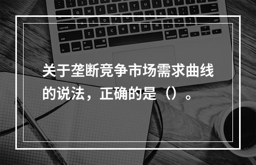 关于垄断竞争市场需求曲线的说法，正确的是（）。