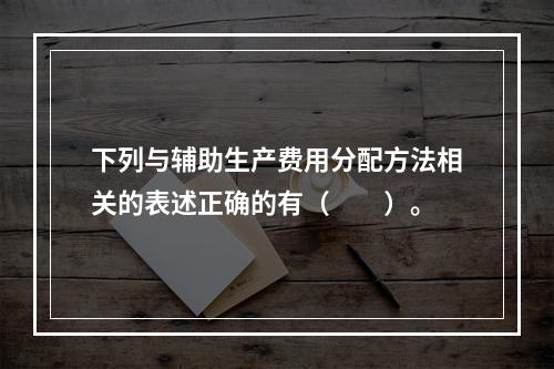 下列与辅助生产费用分配方法相关的表述正确的有（　　）。