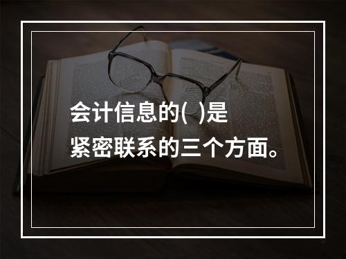 会计信息的(  )是紧密联系的三个方面。