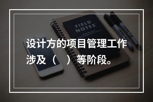 设计方的项目管理工作涉及（　）等阶段。