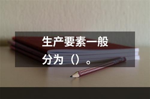 生产要素一般分为（）。