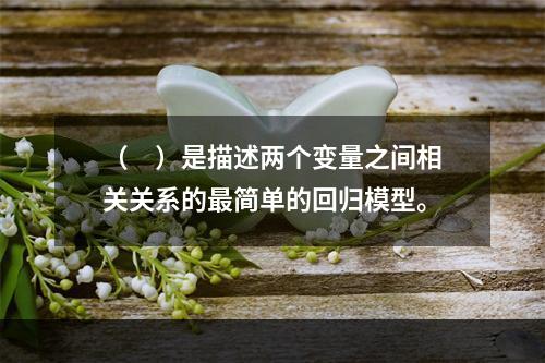 （　）是描述两个变量之间相关关系的最简单的回归模型。