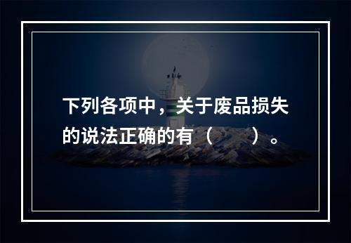 下列各项中，关于废品损失的说法正确的有（　　）。