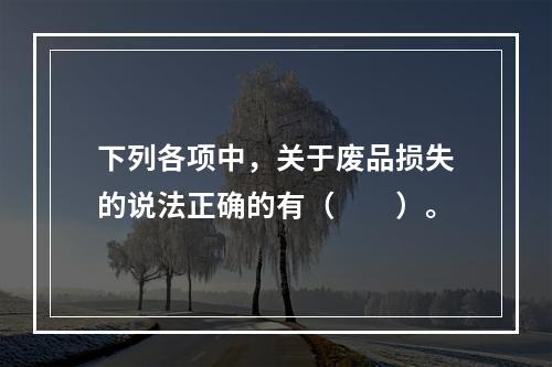 下列各项中，关于废品损失的说法正确的有（　　）。