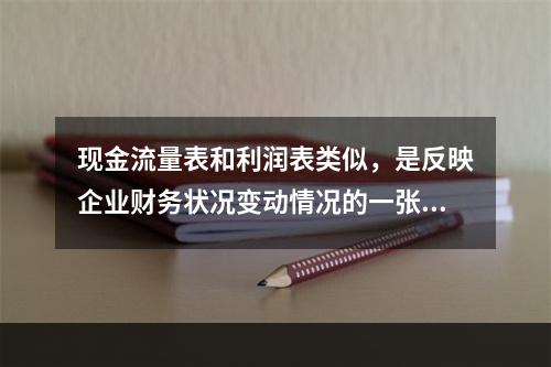 现金流量表和利润表类似，是反映企业财务状况变动情况的一张静