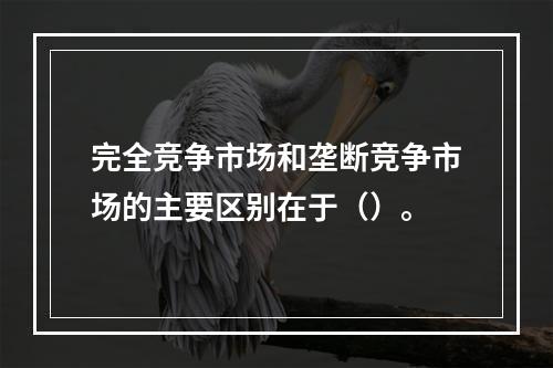 完全竞争市场和垄断竞争市场的主要区别在于（）。