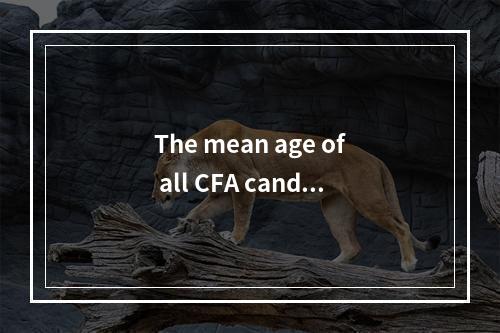 The mean age of all CFA candi