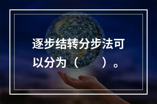 逐步结转分步法可以分为（　　）。