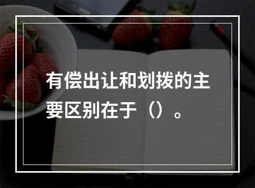 有偿出让和划拨的主要区别在于（）。