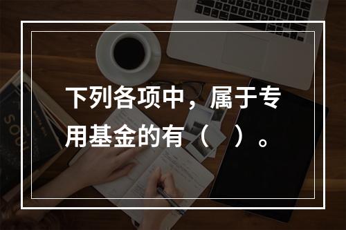 下列各项中，属于专用基金的有（　）。