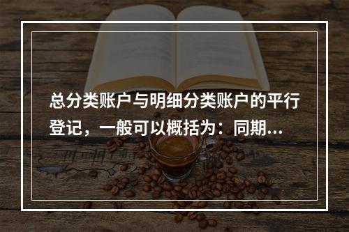 总分类账户与明细分类账户的平行登记，一般可以概括为：同期登记