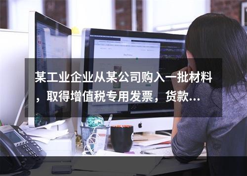 某工业企业从某公司购入一批材料，取得增值税专用发票，货款、运