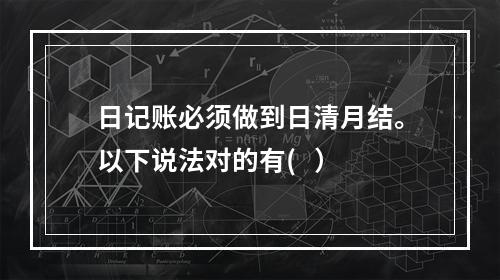 日记账必须做到日清月结。以下说法对的有(   ）