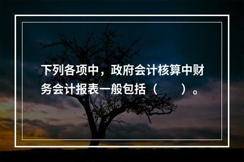 下列各项中，政府会计核算中财务会计报表一般包括（　　）。