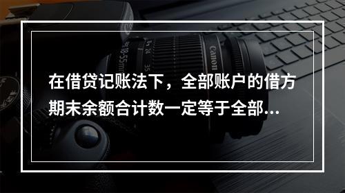 在借贷记账法下，全部账户的借方期末余额合计数一定等于全部账户