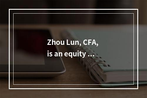 Zhou Lun, CFA, is an equity a