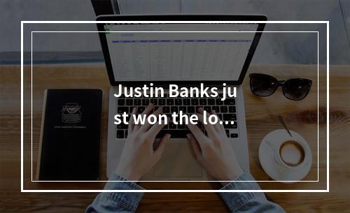 Justin Banks just won the lot