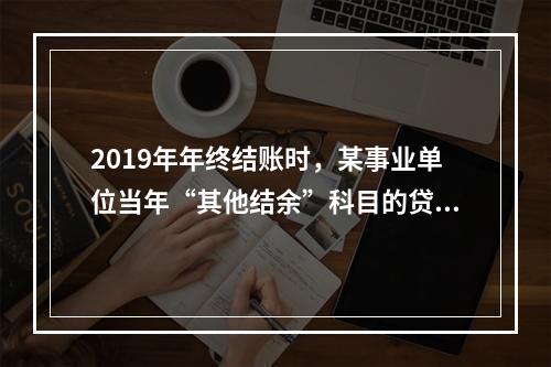 2019年年终结账时，某事业单位当年“其他结余”科目的贷方余