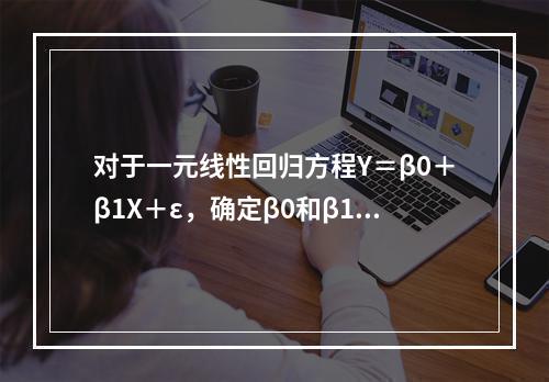 对于一元线性回归方程Y＝β0＋β1X＋ε，确定β0和β1的方