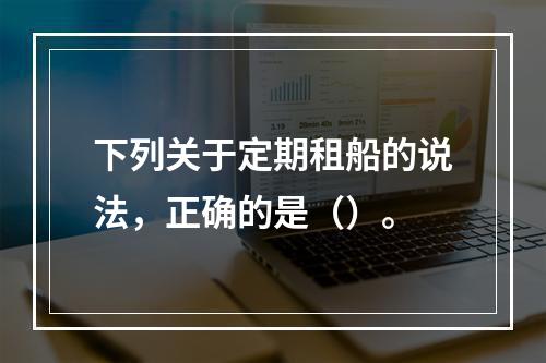 下列关于定期租船的说法，正确的是（）。