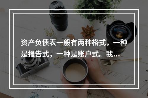 资产负债表一般有两种格式，一种是报告式，一种是账户式。我国的