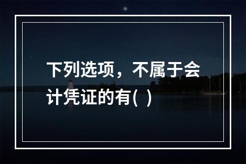 下列选项，不属于会计凭证的有(  )