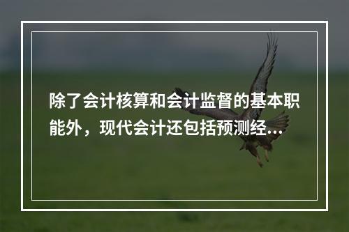 除了会计核算和会计监督的基本职能外，现代会计还包括预测经济