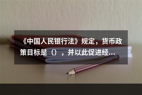 《中国人民银行法》规定，货币政策目标是（），并以此促进经济的