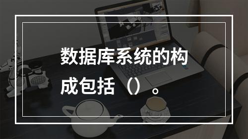 数据库系统的构成包括（）。