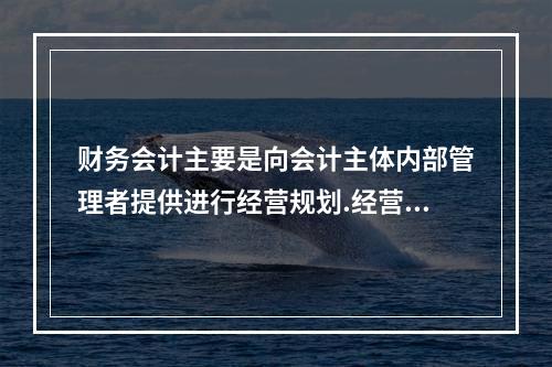 财务会计主要是向会计主体内部管理者提供进行经营规划.经营管理