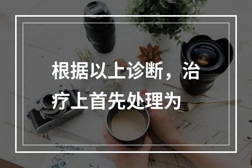 根据以上诊断，治疗上首先处理为