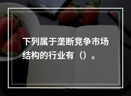 下列属于垄断竞争市场结构的行业有（）。