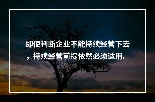 即使判断企业不能持续经营下去，持续经营前提依然必须适用.