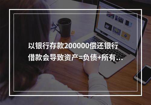 以银行存款200000偿还银行借款会导致资产=负债+所有者权